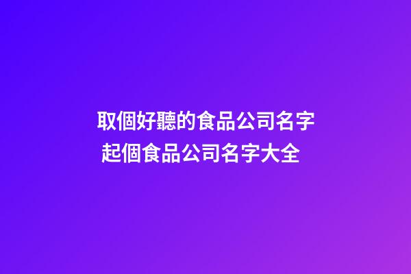 取個好聽的食品公司名字 起個食品公司名字大全